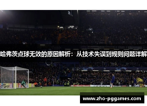 哈弗茨点球无效的原因解析：从技术失误到规则问题详解