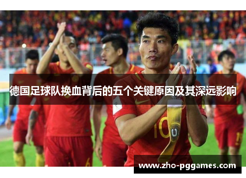 德国足球队换血背后的五个关键原因及其深远影响