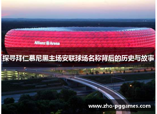 探寻拜仁慕尼黑主场安联球场名称背后的历史与故事