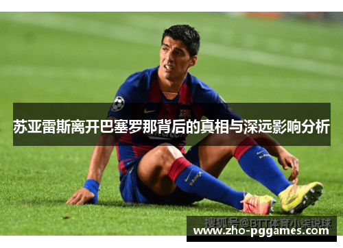 苏亚雷斯离开巴塞罗那背后的真相与深远影响分析 苏亚雷斯离开巴塞罗那背后的真相与深远影响分析