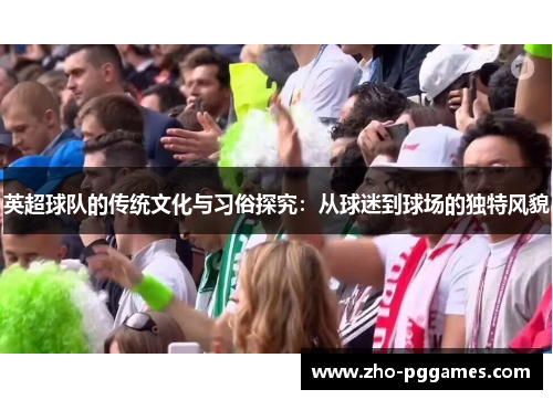 英超球队的传统文化与习俗探究：从球迷到球场的独特风貌