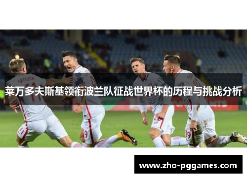 莱万多夫斯基领衔波兰队征战世界杯的历程与挑战分析