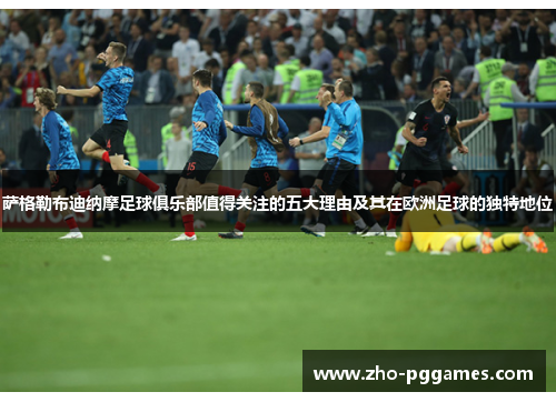 萨格勒布迪纳摩足球俱乐部值得关注的五大理由及其在欧洲足球的独特地位 萨格勒布迪纳摩足球俱乐部值得关注的五大理由及其在欧洲足球的独特地位