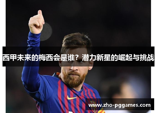 西甲未来的梅西会是谁?潜力新星的崛起与挑战 西甲未来的梅西会是谁?潜力新星的崛起与挑战