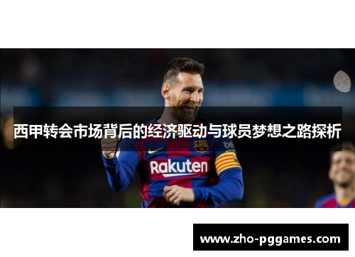 西甲转会市场背后的经济驱动与球员梦想之路探析 西甲转会市场背后的经济驱动与球员梦想之路探析
