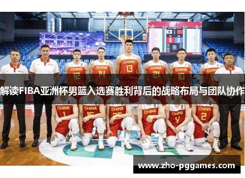 解读FIBA亚洲杯男篮入选赛胜利背后的战略布局与团队协作 解读FIBA亚洲杯男篮入选赛胜利背后的战略布局与团队协作