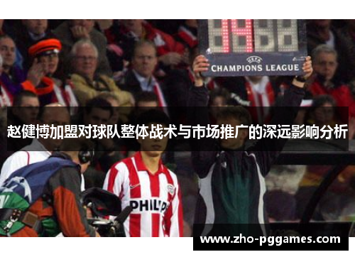 赵健博加盟对球队整体战术与市场推广的深远影响分析 赵健博加盟对球队整体战术与市场推广的深远影响分析