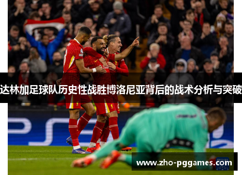 达林加足球队历史性战胜博洛尼亚背后的战术分析与突破