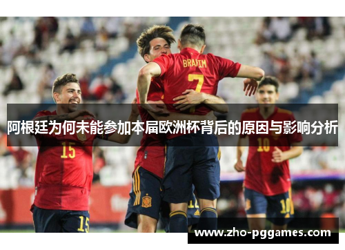 阿根廷为何未能参加本届欧洲杯背后的原因与影响分析 阿根廷为何未能参加本届欧洲杯背后的原因与影响分析