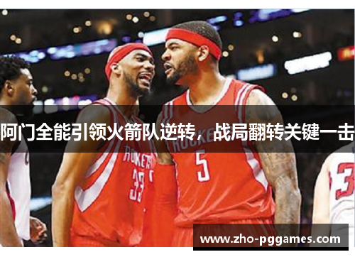 阿门全能引领火箭队逆转,战局翻转关键一击 阿门全能引领火箭队逆转,战局翻转关键一击