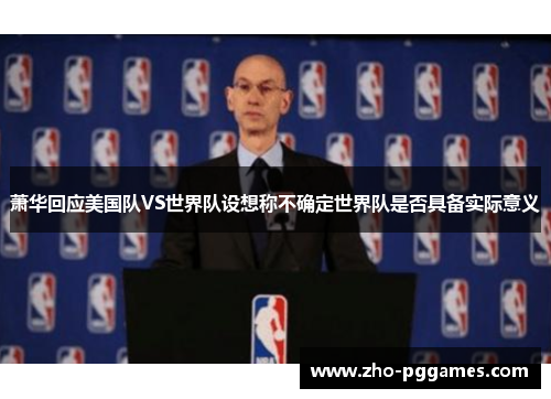 萧华回应美国队VS世界队设想称不确定世界队是否具备实际意义 萧华回应美国队VS世界队设想称不确定世界队是否具备实际意义