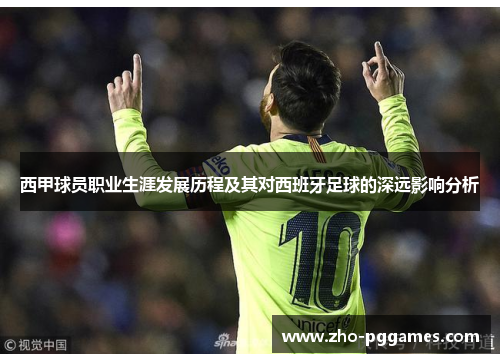 西甲球员职业生涯发展历程及其对西班牙足球的深远影响分析 西甲球员职业生涯发展历程及其对西班牙足球的深远影响分析