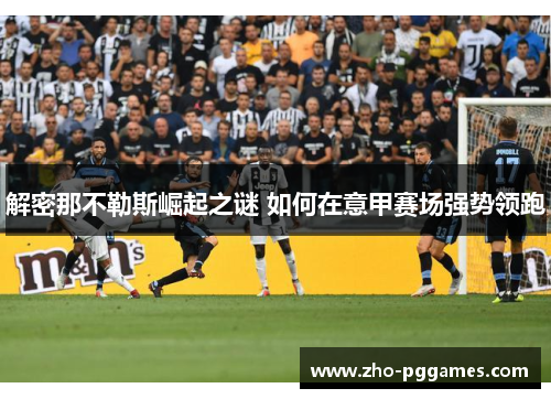解密那不勒斯崛起之谜 如何在意甲赛场强势领跑 解密那不勒斯崛起之谜 如何在意甲赛场强势领跑