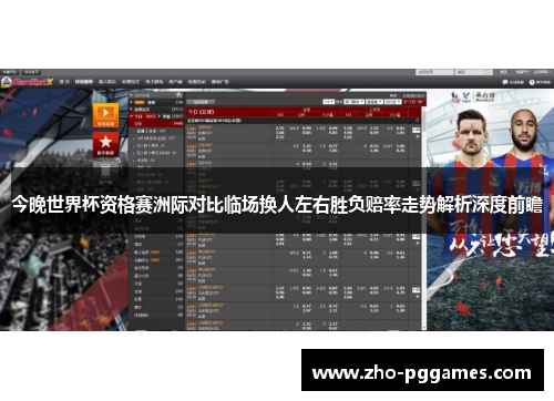 今晚世界杯资格赛洲际对比临场换人左右胜负赔率走势解析深度前瞻 今晚世界杯资格赛洲际对比临场换人左右胜负赔率走势解析深度前瞻