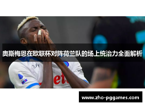 奥斯梅恩在欧联杯对阵荷兰队的场上统治力全面解析 奥斯梅恩在欧联杯对阵荷兰队的场上统治力全面解析