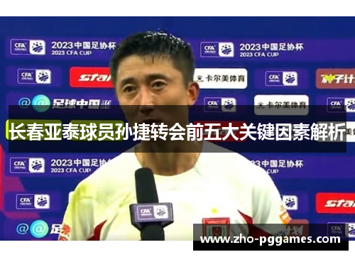 长春亚泰球员孙捷转会前五大关键因素解析 长春亚泰球员孙捷转会前五大关键因素解析