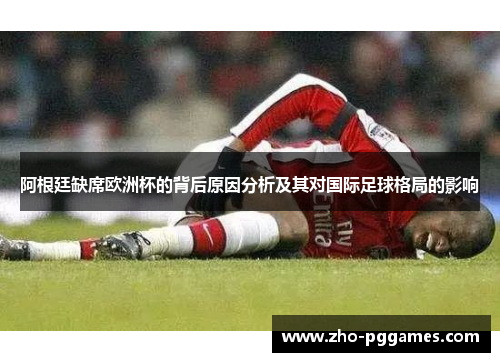 阿根廷缺席欧洲杯的背后原因分析及其对国际足球格局的影响