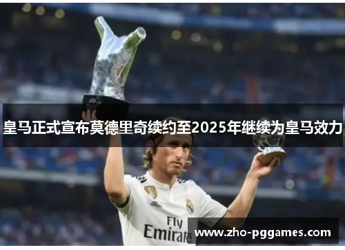 皇马正式宣布莫德里奇续约至2025年继续为皇马效力 皇马正式宣布莫德里奇续约至2025年继续为皇马效力