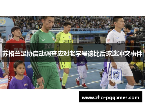 苏格兰足协启动调查应对老字号德比后球迷冲突事件 苏格兰足协启动调查应对老字号德比后球迷冲突事件