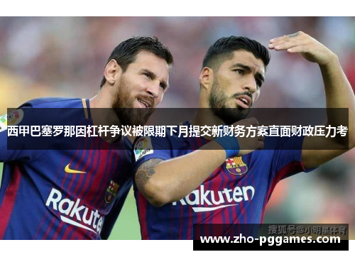 西甲巴塞罗那因杠杆争议被限期下月提交新财务方案直面财政压力考 西甲巴塞罗那因杠杆争议被限期下月提交新财务方案直面财政压力考