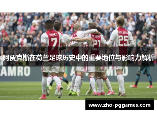 阿贾克斯在荷兰足球历史中的重要地位与影响力解析 阿贾克斯在荷兰足球历史中的重要地位与影响力解析