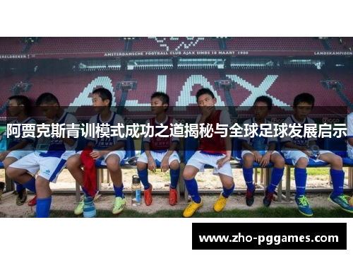 阿贾克斯青训模式成功之道揭秘与全球足球发展启示 阿贾克斯青训模式成功之道揭秘与全球足球发展启示