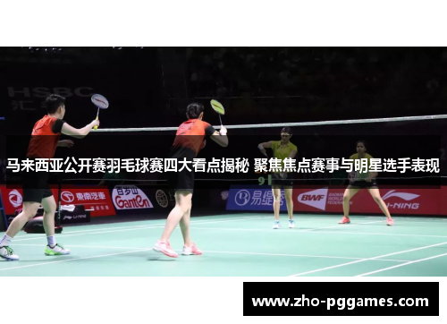 马来西亚公开赛羽毛球赛四大看点揭秘 聚焦焦点赛事与明星选手表现