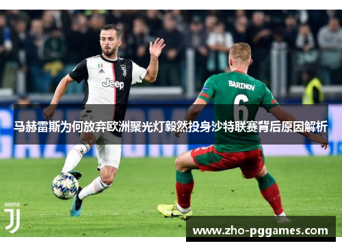 马赫雷斯为何放弃欧洲聚光灯毅然投身沙特联赛背后原因解析