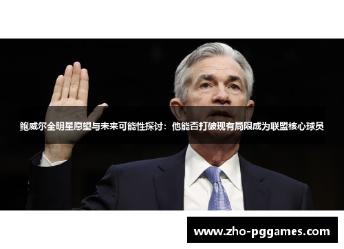 鲍威尔全明星愿望与未来可能性探讨：他能否打破现有局限成为联盟核心球员