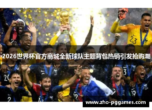 2026世界杯官方商城全新球队主题背包热销引发抢购潮