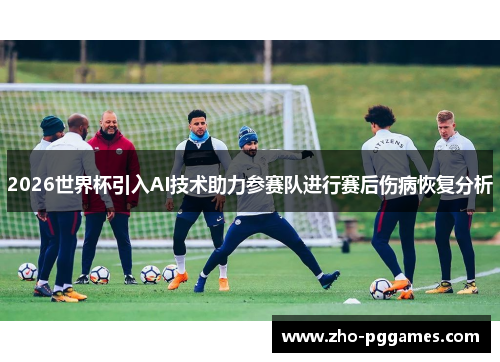2026世界杯引入AI技术助力参赛队进行赛后伤病恢复分析