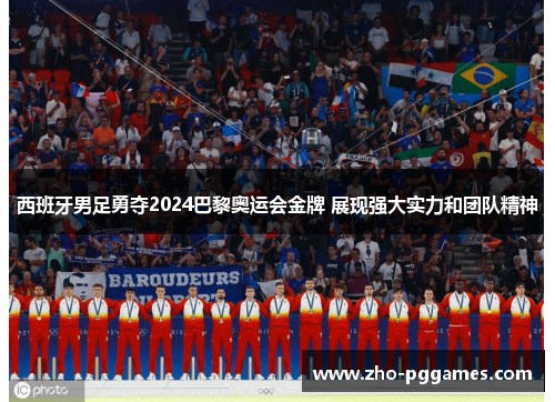 西班牙男足勇夺2024巴黎奥运会金牌 展现强大实力和团队精神 西班牙男足勇夺2024巴黎奥运会金牌 展现强大实力和团队精神